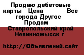Продаю дебетовые карты › Цена ­ 4 000 - Все города Другое » Продам   . Ставропольский край,Невинномысск г.